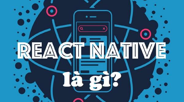 React Native là gì? Định nghĩa chính xác và dễ hiểu
